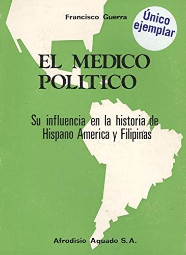 El médico político: Estudios biográficos sobre la influencia del médico en la historia política de Hispanoamérica y Filipinas (Spanish Edition)