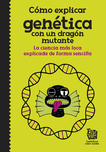Cómo explicar genética con un dragón mutante : la ciencia más loca explicada de forma sencilla
