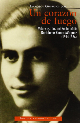 Un corazón de fuego Vida y escritos del beato mártir Bartolomé Blanco Márquez (1914-1936)