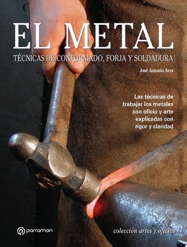 Artes & Oficios. El metal Técnicas de conformado, forja y soldadura