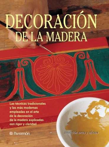 Artes & Oficios. Decoración de la madera Las técnicas tradicionales y las más modernas empleadas en el arte de la decoración de la madera explicadas con rigor y claridad