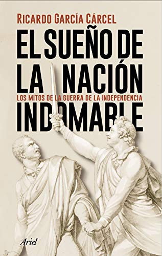 El sueño de la nación indomable los mitos de la Guerra de la Independencia