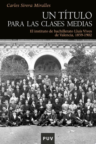 Un título para las clases medias El instituto de bachillerato Lluís Vives de Valencia, 1859-1902