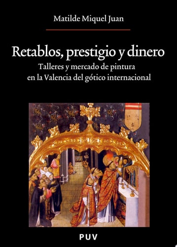 Retablos, prestigio y dinero Talleres y mercado de pintura en la Valencia del gótico internacional