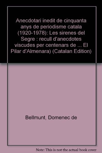 Anecdotari inèdit de cinquanta anys de periodisme català (1920-1978) les sirenes del Segre : recull d'anècdotes viscudes per centenars de personatges de la Catalunya contemporània