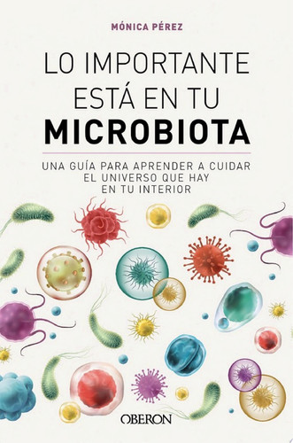 Lo importante está en tu microbiota Una guía para aprender a cuidar el universo que hay en tu interior