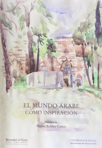 El mundo árabe como inspiración : VII Simposio Internacional de Almonaster la Real y XII Jornadas de Cultura Islámica : celebradas el 8 y 9 de octubre de 2011, en Sevilla