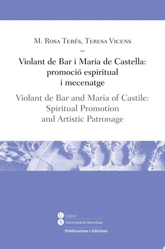 Violant de Bar i Maria de Castella: promoció espiritual i mecenatge / Violant de Bar and Maria of Castile: Spiritual Promotion, and Artistic Patronage