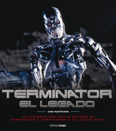 Terminator el legado : la historia definitiva detrás de Terminator y Terminator 2: el juicio final