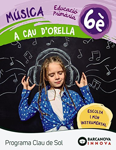 Música, 6è Educació Primària A Cau d'orella : Programa Clau de Sol : escolta i món instrumental