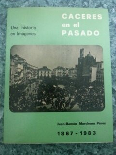 Cáceres en el pasado una historia en imaǵines que comprende desde el año 1867 a nuestros días, año de 1983