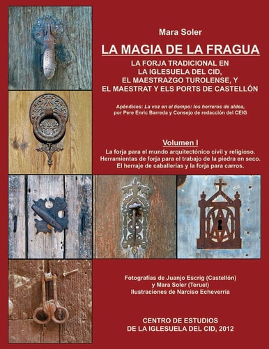 La magia de la fragua, la forja tradicional en la Iglesuela del Cid, el Maestrazgo turolense, y el Maestrat y els ports de Castellón La forja para el mundo arquitectónico civil y religioso, herramientas de forja para el trabajo de la piedra en seco,el herraje de caballerías y la forja para carros. Volumen I