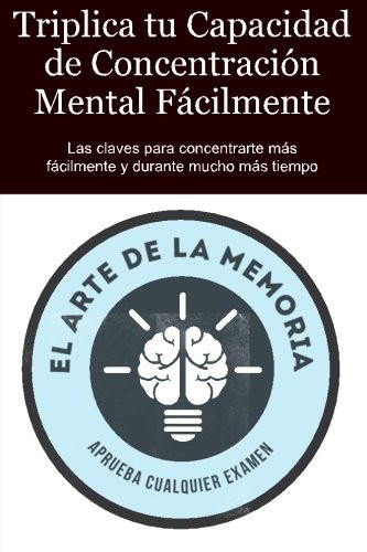 Triplica Tu Capacidad de Concentracion Mental Facilmente Las Claves Para Concentrarte Mas Facilmente y Durante Mucho Mas Tiempo