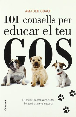 101 consells per educar el teu gos: els millors consells per cuidar i entendre la teva mascota