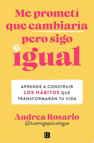 Me prometí que cambiaría pero sigo igual Aprende a construir los hábitos que transformarán tu vida
