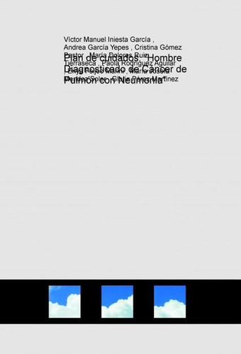 Plan de cuidados: “Hombre Diagnosticado de Cáncer de Pulmón con Neumonía” (Spanish Edition)