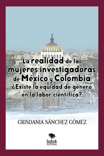 La realidad de las mujeres investigadoras de México y Colombia. ¿Existe la equidad de género en la labor científica? (Spanish Edition)