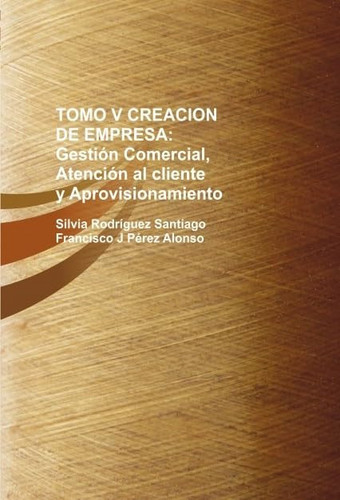 TOMO V CREACION DE EMPRESA: Gestión Comercial, Atención al cliente y Aprovisionamiento (Spanish Edition)