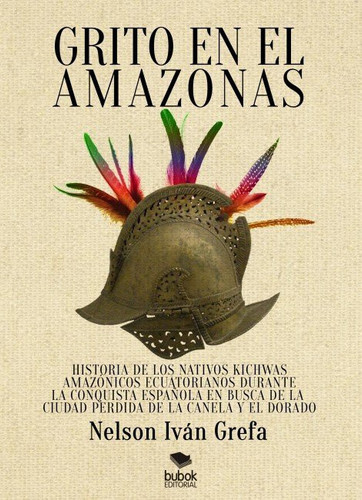 Grito en el Amazonas. Historia de los nativos kitchwas amazónicos ecuatorianos durante la conquista española en busca de la ciudad de la Canela y [...]