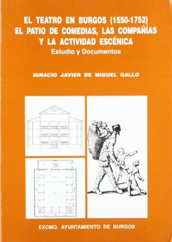El teatro en Burgos, 1550-1752: El patio de comedias, las compañías y la actividad escénica : estudio y documentos (Spanish Edition)