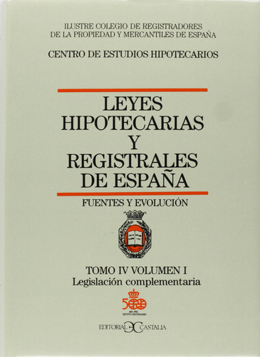 Leyes hipotecarias y registrales de España fuentes y evolución. Legislación complementaria. T. 4. Vol. 1