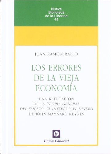 Los errores de la vieja economía Una refutación de la Teoría General del Empleo, el Interés y el Dinero de J.M.Keynes