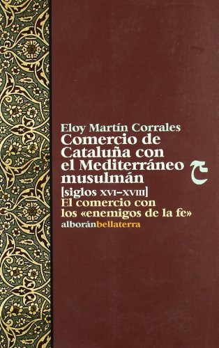 Comercio de Cataluña con el Mediterráneo musulmán, siglos XVI-XVIII: El comercio con los enemigos de la fe (Colección Alborán)