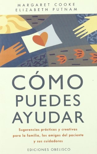 Cómo Puedes Ayudar Sugerencias Prácticas y Creativas para la Familia, Los Amigos Del Paciente y Sus Cuidadores