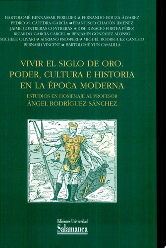Vivir el Siglo de Oro. Poder, cultura e historia en la época moderna. Estudios en homenaje al profesor Ángel Rodríguez Sánchez