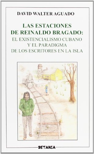 Las estaciones de Reinaldo Bragado el existencialismo cubano y el paradigma de los escritores en la isla