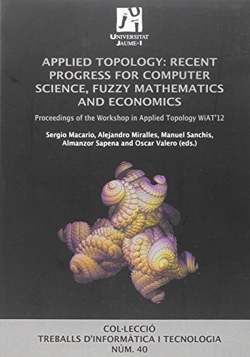 Applied Topology Recent Progress for Computer Science, Fuzzy Mathematics and Economics ; Proceedings of the Workshop in Applied Topology WiAT'12