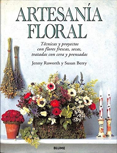 Artesanía Floral Técnicas y Proyectos con Flores Frescas, Secas Tratadas con Cera y Prensadas