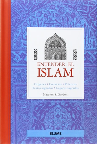 Entender el Islam Orígenes, Creencias, Prácticas, Textos Sagrados, Lugares Sagrados