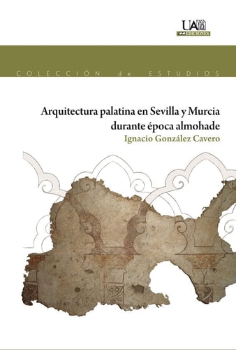 Arquitectura palatina en Sevilla y Murcia durante época almohade