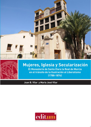 Mujeres, Iglesia y secularización el Monasterio de Santa Clara la Real de Murcia en el tránsito de la Ilustración al Liberalismo (1788-1874)