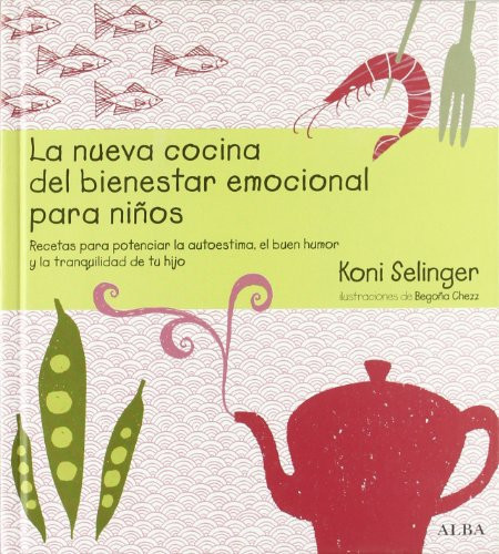 La nueva cocina del bienestar emocional para niños Recetas para potenciar la autoestima, el buen humor y la tranquilidad de tu hijo