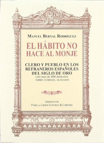 El hábito no hace al monje clero y pueblo en los refraneros españoles del Siglo de Oro : con más de 400 refranes sobre clérigos, glosados