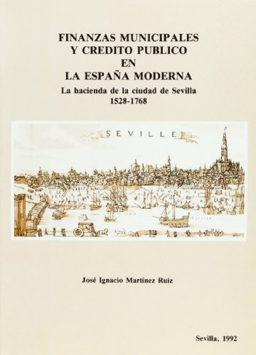 Finanzas municipales y crédito público en la España moderna: La hacienda de la ciudad de Sevilla, 1528-1768 (Spanish Edition)