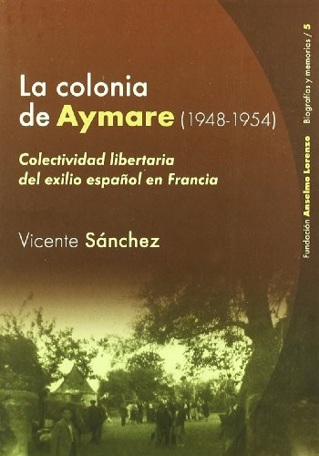 La Colonia de Aymare (1948-1954): Colectividad Libertaria del Exilio Espanol En Francia: Relato (Spanish Edition)
