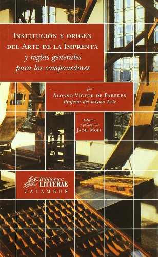 Institución y origen del Arte de la Imprenta y reglas generales para los componedores