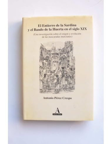 El entierro de la sardina y el bando de la huerta en el siglo XIX: Una investigación sobre el origen y evolución de las mascaradas muricana t. 2. Desde 1879 -Riada de Sta. Teresa- hasta 1899 en que reaparece el entierro de la sardina y desfila por primera vez en Murcia la Batalla de Flores t. 3. Desde 1900 a 1929