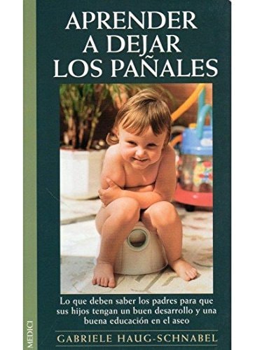 Aprender a Dejar Los Pañales Lo Que Deben Saber Los Padres para Que Sus Hijos Tengan un Buen Desarrollo y una Buena Educación en el Aseo