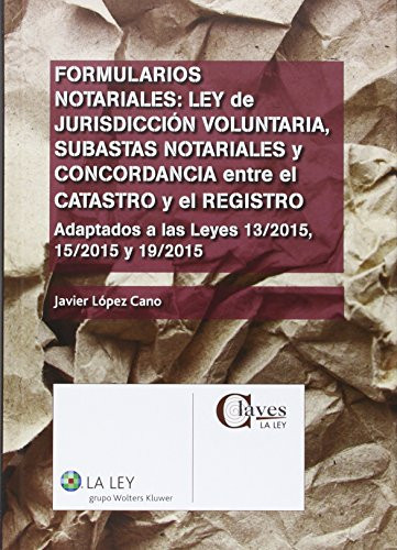 Formularios notariales Ley de Jurisdicción voluntaria, subastas notariales y concordancia entre el Catastro y el Registro : adaptados a las Leyes 13/2015, 15/2015 y 19/2015