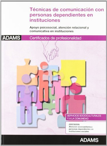 Técnicas de comunicación con personas dependientes en instituciones : certificado de profesionalidad atención sociosanitaria a personas dependientes en instituciones