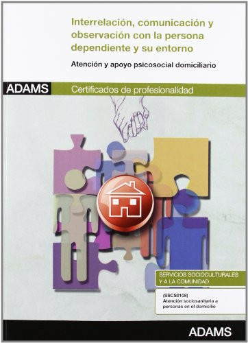 Interrelación, comunicación y observación con la persona dependiente y su entorno Atención y apoyo psicosocial domiciliario : certificados de profesionalidad