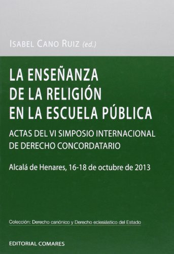 La enseñanza de la religión en la escuela pública: actas del VI Simposio Internacional de Derecho Concordatario, Alcalá de Henares, 16-18 de octubre de 2013
