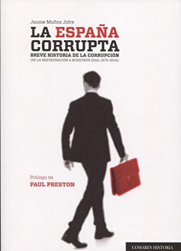 La España corrupta breve historia de la corrupción (de la Restauración a nuestros días, 1875-2016)