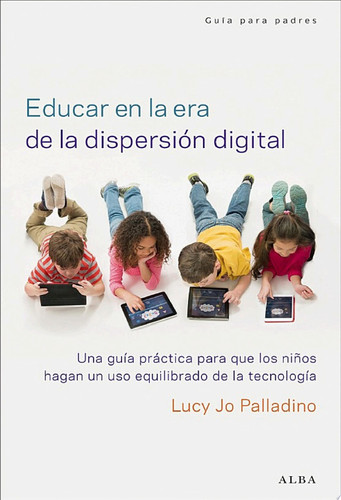 Educar en la era de la dispersión digital Una guía práctica para que los niños hagan un uso equilibrado de la tecnología