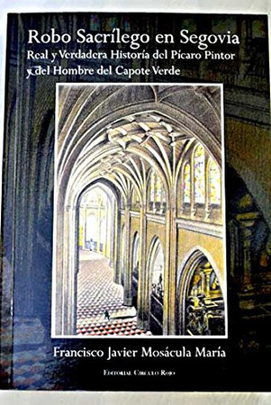 Robo sacrílego en Segovia: (real y verdadera historia sobre el pícaro pintor y el hombre del capote verde)