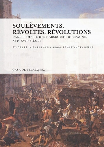 Soulèvements, révoltes, révolutions - Dans l’empire des Habsbourg d’Espagne, xvie-xviie siècle